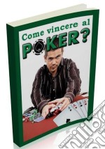 Come vincere al Poker?I segreti e le strategie per diventare un campione. E-book. Formato PDF ebook