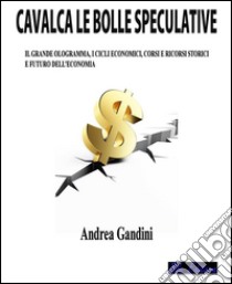 Cavalca le bolle speculativeIl grande ologramma, i cicli economici, corsi e ricorsi storici e futuro dell’economia. E-book. Formato PDF ebook di Andrea Gandini