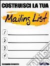 Costruisci la tua  Mailing List!Consigli pratici per costruire la tua mailing list. E-book. Formato EPUB ebook