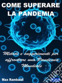 Come superare la PandemiaMetodi e suggerimenti per affrontare una Pandemia Mondiale. E-book. Formato PDF ebook di Max Rambaldi