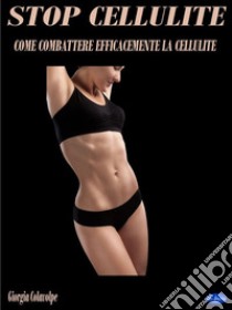 Stop CelluliteCome Combattere Efficacemente la Cellulite. E-book. Formato Mobipocket ebook di Giorgia Colavolpe