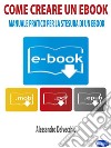 Come Creare un EbookManuale Pratico per la Stesura di un Ebook. E-book. Formato EPUB ebook di Alessandro Delvecchio