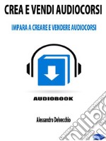 Crea e Vendi AudiocorsiImpara a Creare e Vendere Audiocorsi. E-book. Formato EPUB ebook