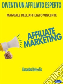 Diventa un Affiliato EspertoManuale dell’Affiliato Vincente. E-book. Formato Mobipocket ebook di Alessandro Delvecchio