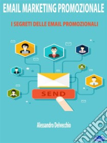 Email marketing PromozionaleI Segreti delle Email Promozionali. E-book. Formato PDF ebook di Alessandro Delvecchio