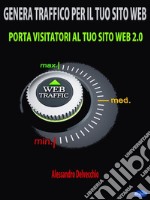 Genera Traffico per il Tuo Sito WebPorta Visitatori al Tuo Sito Web 2.0. E-book. Formato PDF ebook