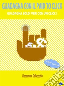 Guadagna con il Paid To ClickGuadagna Soldi Veri con un Click!. E-book. Formato PDF ebook di Alessandro Delvecchio