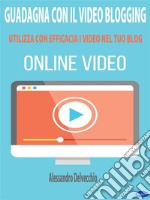 Guadagna con il Video BloggingUtilizza con Efficacia i Video nel Tuo Blog. E-book. Formato PDF ebook