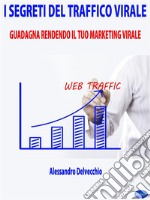 I Segreti del Traffico ViraleGuadagna Rendendo il Tuo Marketing Virale. E-book. Formato PDF ebook