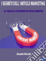 I Segreti dell&apos;Article MarketingDai Visibilità al Tuo Business con L’Article Marketing. E-book. Formato PDF ebook