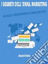 I Segreti dell&apos; Email MarketingCrea e Gestisci il Fattore Più Importante del Tuo Business: La Mailing List !. E-book. Formato EPUB ebook