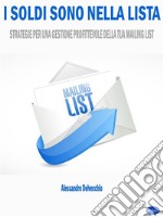 I Soldi sono nella ListaStrategie per una Gestione Profittevole della Tua Mailing List. E-book. Formato PDF ebook