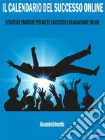 Il Calendario del Successo OnlineStrategie Pratiche per Avere Successo e Guadagnare Online. E-book. Formato PDF ebook