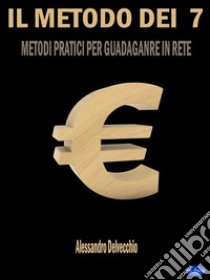 Il Metodo dei 7 €Metodi Pratici per Guadagnare in Rete. E-book. Formato Mobipocket ebook di Alessandro Delvecchio