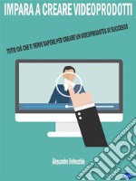 Impara a Creare VideoprodottiTutto ciò che Ti Serve Sapere per Creare un Video Prodotto di Successo. E-book. Formato EPUB ebook