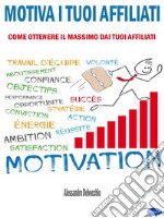 Motiva i Tuoi AffiliatiCome Ottenere il Massimo dai Tuoi Affiliati. E-book. Formato PDF ebook