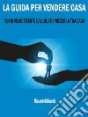 La Guida per Vendere CasaVendi Velocemente e al Giusto Prezzo la Tua Casa. E-book. Formato PDF ebook
