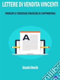 Lettere di Vendita VincentiPrincipi e Strategie Pratiche di Copywriting. E-book. Formato Mobipocket ebook di Alessandro Delvecchio