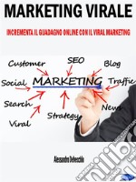 Marketing ViraleIncrementa il Guadagno Online con il Viral Marketing. E-book. Formato PDF ebook