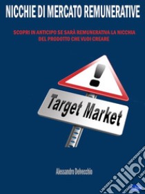 Nicchie di Mercato RemunerativeScopri In Anticipo Se Sarà Remunerativa La Nicchia Del Prodotto Che Vuoi Creare. E-book. Formato EPUB ebook di Alessandro Delvecchio