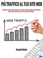 Più Traffico al Tuo Sito WebTutto ciò che Puoi e Devi Fare per Portare più Traffico al Tuo Sito Web. E-book. Formato EPUB ebook