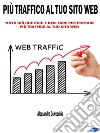 Più Traffico al Tuo Sito WebTutto ciò che Puoi e Devi Fare per Portare più Traffico al Tuo Sito Web. E-book. Formato EPUB ebook