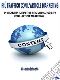 Più Traffico con L'Article MarketingIncrementa il Traffico Gratuito al Tuo Sito con L’Article Marketing. E-book. Formato PDF ebook di Alessandro Delvecchio