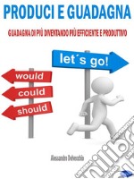 Produci e GuadagnaGuadagna di Più Diventando Più Efficiente e Produttivo. E-book. Formato EPUB ebook