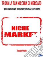 Trova la Tua Nicchia di MercatoTrova una Nicchia di Mercato Interessata al Tuo Prodotto. E-book. Formato PDF ebook