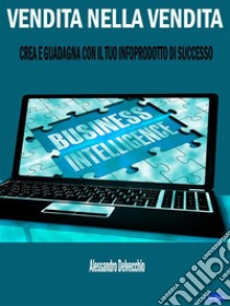 Vendita nella VenditaCrea e Guadagna con il Tuo Infoprodotto di Successo. E-book. Formato EPUB ebook di Alessandro Delvecchio