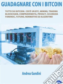 Guadagnare con i bitcoinTutto sui bitcoin: cos’è un btc, mining, trading, blockchain, compravendita, privacy, sicurezza, forensic, futuro, normative ed algoritmo. E-book. Formato PDF ebook di Gandini Andrea