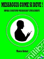 Messaggia come si deve!Impara i Segreti per “Messaggiare” Efficacemente. E-book. Formato PDF ebook