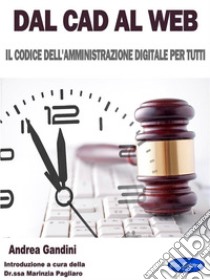 Dal Cad al WebIl Codice dell’Amministrazione Digitale per Tutti. E-book. Formato PDF ebook di Andrea Gandini