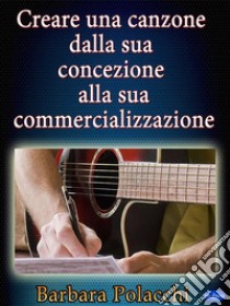 Creare una canzone dalla sua concezione alla sua commercializzazione. E-book. Formato Mobipocket ebook di Barbara Polacchi