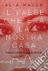 Il paese che era la nostra casa: Racconto della Siria. E-book. Formato EPUB ebook di Alia Malek