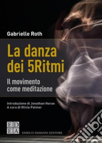 La danza dei 5Ritmi: Il movimento come meditazione. E-book. Formato EPUB ebook di Gabrielle Roth