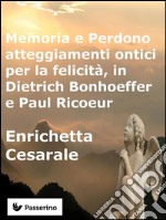 Memoria e Perdono, atteggiamenti ontici per la felicità,  in Dietrich Bonhoeffer e Paul Ricoeur . E-book. Formato EPUB ebook