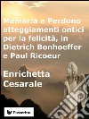 Memoria e Perdono, atteggiamenti ontici per la felicità,  in Dietrich Bonhoeffer e Paul Ricoeur . E-book. Formato EPUB ebook