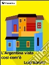 L'Argentina vista cosi com'è. E-book. Formato EPUB ebook di Luigi Barzini