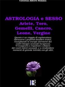 Astrologia et SessoAriete,Toro,Gemelli,Cancro,Leone,Vergine. E-book. Formato EPUB ebook di Caterina Alberti Somma