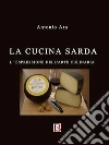 La cucina sarda : l’espressione dell'arte culinaria . E-book. Formato EPUB ebook di Antonio Ara