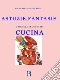 Astuzie e Fantasie in Cucinacon piccoli trucchi. E-book. Formato EPUB ebook di Mia Milani 