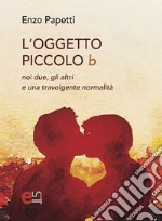 L'oggetto piccolo b: Noi due, gli altri e una travolgente normalità. E-book. Formato PDF ebook