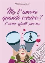 Ma l’amore quando arriva?L’uomo giusto per me. E-book. Formato Mobipocket