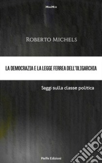 La democrazia e la legge ferrea dell’oligarchia. Saggi sulla classe politica. E-book. Formato EPUB ebook di Roberto Michels