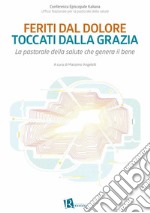 Feriti dal dolore, toccati dalla graziaLa pastorale della salute che genera il bene. E-book. Formato EPUB ebook