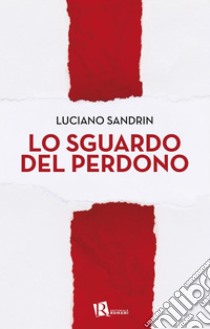 Lo sguardo del perdono. E-book. Formato EPUB ebook di Luciano Sandrin