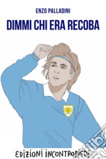 Dimmi chi era Recoba. E-book. Formato EPUB ebook di Enzo Palladini