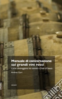 Manuale di conversazione sui grandi vini rossi: Come destreggiarsi tra tannini e frutti di bosco. E-book. Formato EPUB ebook di Andrea Gori