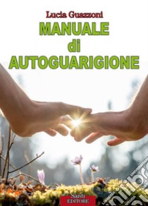 Manuale di autoguarigione. E-book. Formato PDF ebook di Lucia Guazzoni